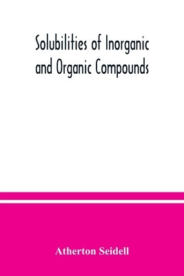 Solubilities of inorganic and organic compounds, a compilation of quantitative solubility data from the periodical literature by Seidell, Atherton