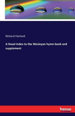 A lineal index to the Wesleyan hymn book and supplement by Harland, Richard