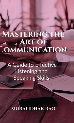 Mastering the Art of Communication: A Guide to Effective Listening and Speaking Skills" by Rao Muralidhar