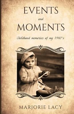 Events and Moments: Childhood memories of my 1940's by Lacy, Marjorie