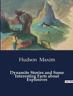 Dynamite Stories and Some Interesting Facts about Explosives by Maxim, Hudson
