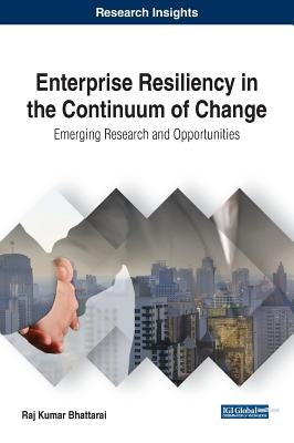Enterprise Resiliency in the Continuum of Change: Emerging Research and Opportunities by Bhattarai, Raj Kumar