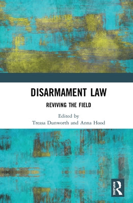 Disarmament Law: Reviving the Field by Dunworth, Treasa