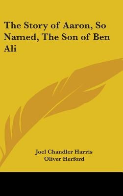 The Story of Aaron, So Named, The Son of Ben Ali by Harris, Joel Chandler
