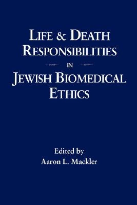 Life and Death Responsibilities in Jewish Biomedical Ethics by Mackler, Aaron L.