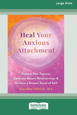 Heal Your Anxious Attachment: Release Past Trauma, Cultivate Secure Relationships, and Nurture a Deeper Sense of Self (16pt Large Print Edition) by Nurick, Jennifer