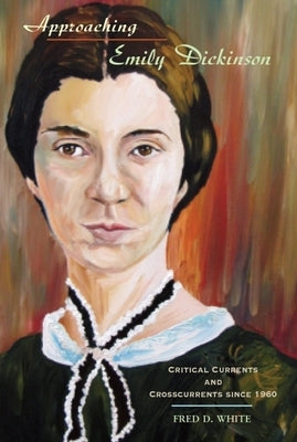 Approaching Emily Dickinson: Critical Currents and Crosscurrents Since 1960 by White, Fred D.