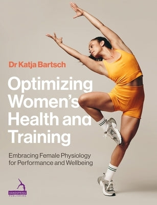Optimizing Women's Health and Training: Embracing Female Physiology for Performance and Wellbeing by Bartsch, Katja Martina