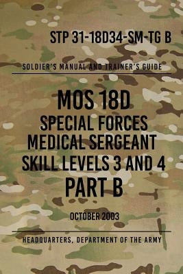 STP 31-18D34-SM-TG B MOS 18D Special Forces Medical Sergeant PART B: Skill Levels 3 and 4 by The Army, Headquarters Department of