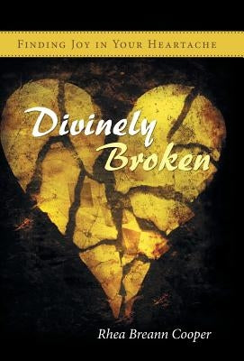 Divinely Broken: Finding Joy in Your Heartache by Cooper, Rhea Breann