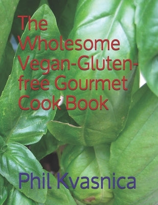 The Wholesome Vegan-Gluten-free Gourmet Cook Book by Kvasnica, Phil