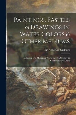 Paintings, Pastels & Drawings in Water Colors & Other Mediums: Including Old Masters & Works by 19th Century & Contemporary Artists by Anderson Galleries, Inc