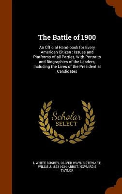 The Battle of 1900: An Official Hand-book for Every American Citizen: Issues and Platforms of all Parties, With Portraits and Biographies by Busbey, L. White