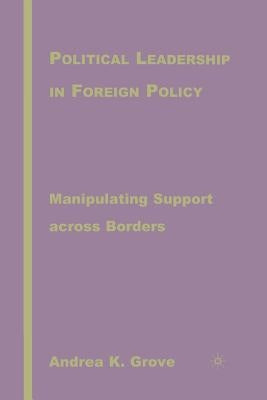 Political Leadership in Foreign Policy: Manipulating Support Across Borders by Grove, A.