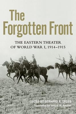 The Forgotten Front: The Eastern Theater of World War I, 1914 - 1915 by Gross, Gerhard P.