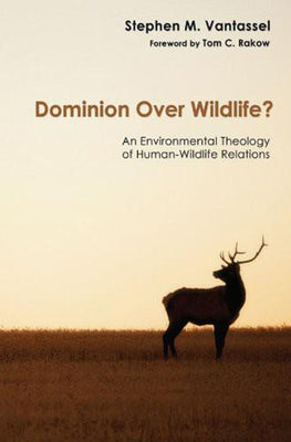 Dominion Over Wildlife?: An Environmental Theology of Human-Wildlife Relations by Vantassel, Stephen M.
