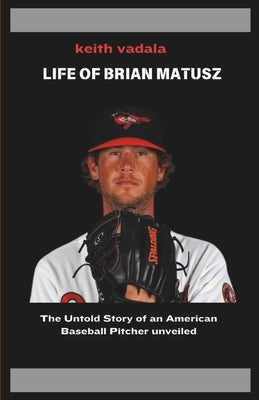 The Life of Brian Matusz: The Untold Story of an American Baseball Pitcher unveiled by Vadala, Keith