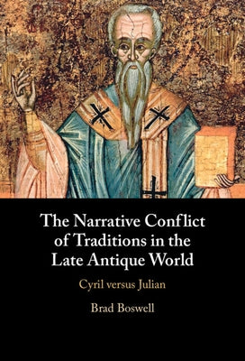 The Narrative Conflict of Traditions in the Late Antique World: Cyril Versus Julian by Boswell, Brad
