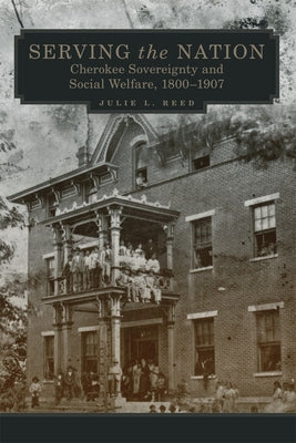Serving the Nation: Cherokee Sovereignty and Social Welfare, 1800-1907 Volume 14 by Reed, Julie L.