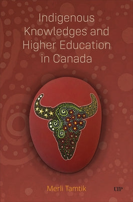 Indigenous Knowledges and Higher Education in Canada by Tamtik, Merli