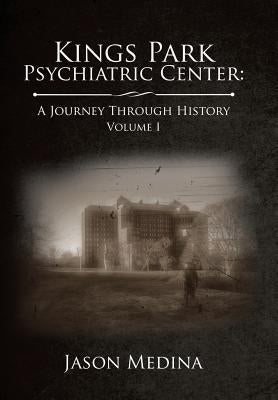 Kings Park Psychiatric Center: a Journey Through History: Volume I by Medina, Jason