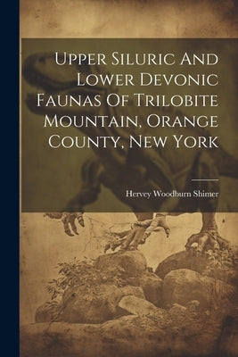 Upper Siluric And Lower Devonic Faunas Of Trilobite Mountain, Orange County, New York by Shimer, Hervey Woodburn