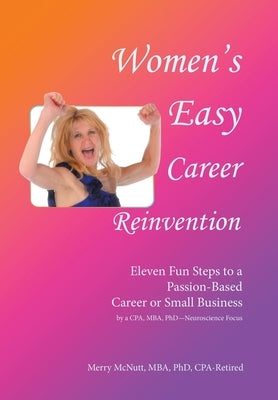 Women's Easy Career Reinvention: Eleven Fun Steps to a Passion-Based Career or Small Business by a Cpa, Mba, Phd-Neuroscience Focus by McNutt Mba Cpa-Retired, Merry