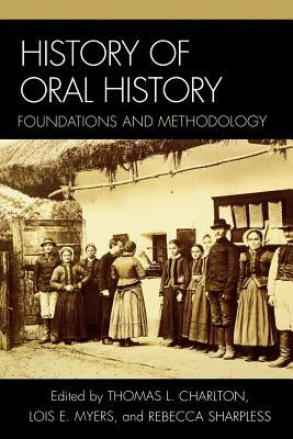 History of Oral History: Foundations and Methodology by Charlton, Thomas L.