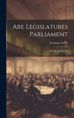 Are Legislatures Parliament: A Study and Review by Taylor, Fennings