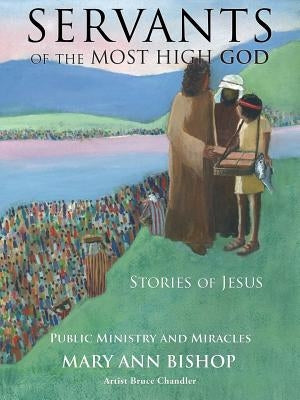 Servants of the Most High God Stories of Jesus: Public Ministry and Miracles Series 2 by Bishop, Mary Ann