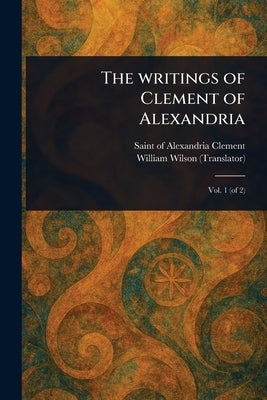 The Writings of Clement of Alexandria by Clement, Of Alexandria Saint