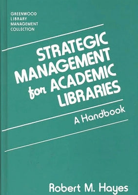 Strategic Management for Academic Libraries: A Handbook by Hayes, Robert M.