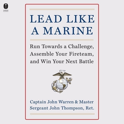 Lead Like a Marine: Run Towards a Challenge, Assemble Your Fireteam, and Win Your Next Battle by Warren, John