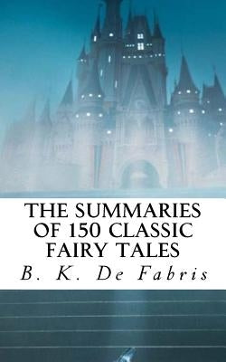 The Summaries of 150 Classic Fairy Tales by De Fabris, B. K.