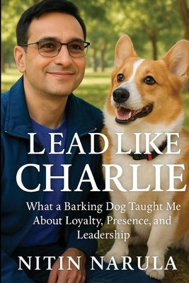 Lead Like Charlie: What a Barking Dog Taught Me About Loyalty, Presence, and Leadership by Narula, Nitin