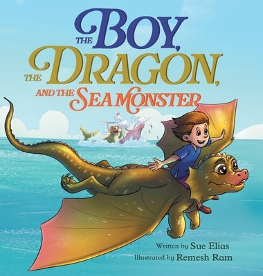 The Boy, The Dragon, And The Sea Monster: A fantasy book about Friendship Courage and Adventure by Elias, Sue