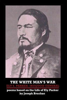 The White Man's War Ely S. Parker: Iroquois General by Bruchac, Joseph