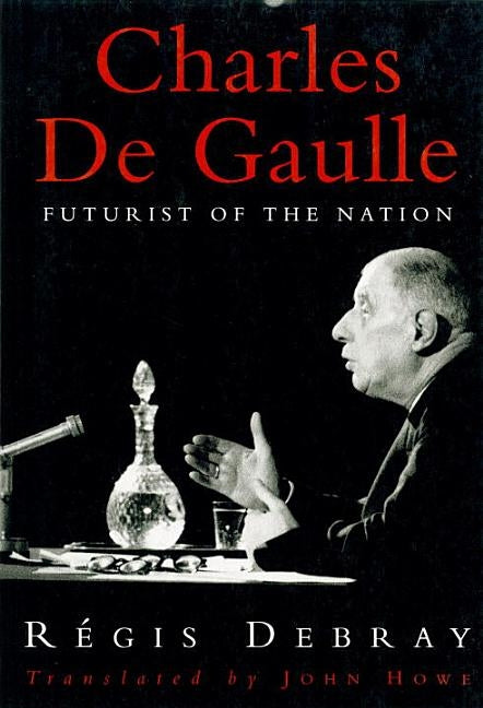 Charles De Gaulle: Futurist of the Nation by Debray, Regis