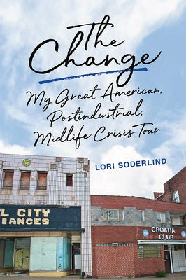 The Change: My Great American, Postindustrial, Midlife Crisis Tour by Soderlind, Lori