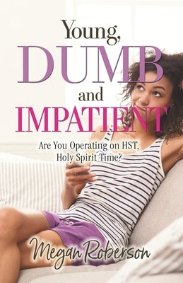 Young, Dumb, and Impatient: Are You Operating on HST, Holy Spirit Time by Roberson, Megan