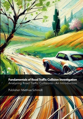 Fundamentals of Road Traffic Collision Investigation: Analyzing Road Traffic Collisions - An Introduction by Schmidt, Matthias