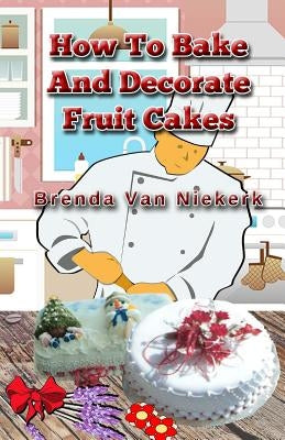 How To Bake And Decorate Fruit Cakes by Niekerk, Brenda Van