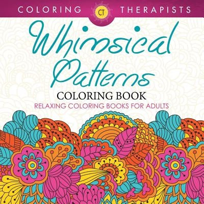 Whimsical Patterns Coloring Book - Relaxing Coloring Books For Adults by Coloring Therapist