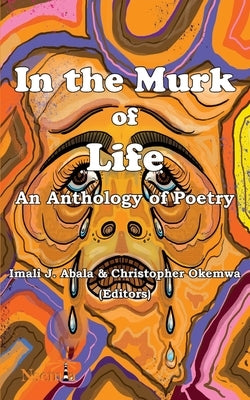 In the Murk of Life: An Anthology of Poetry by Abala, Imali J.
