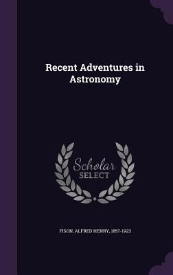 Recent Adventures in Astronomy by Fison, Alfred Henry
