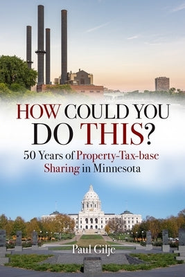How Could You Do This?: 50 Years of Property-Tax-base Sharing in Minnesota by Gilje, Paul