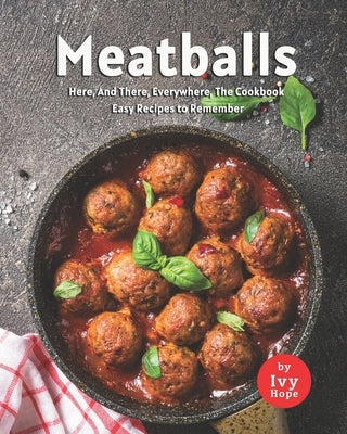 Meatballs Here, And There, Everywhere, The Cookbook: Easy Recipes to Remember by Hope, Ivy