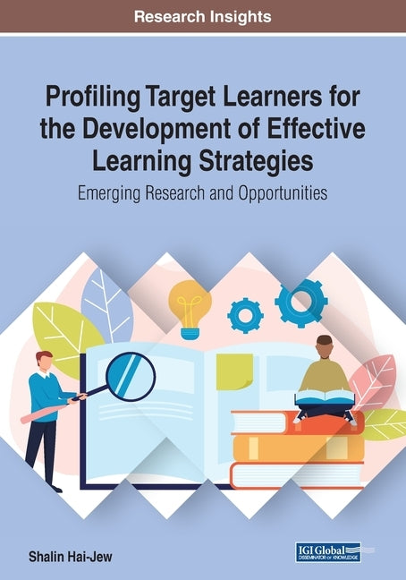 Profiling Target Learners for the Development of Effective Learning Strategies: Emerging Research and Opportunities by Hai-Jew, Shalin