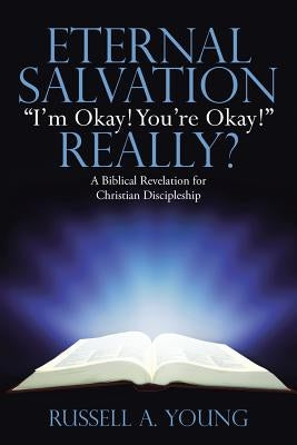 Eternal Salvation "I'm Okay! You're Okay!" Really?: A Biblical Revelation for Christian Discipleship by Young, Russell a.