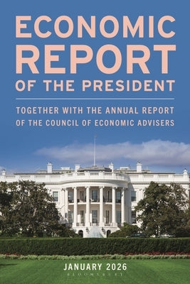 Economic Report of the President, January 2026: Together with the Annual Report of the Council of Economic Advisers by Executive Office of the President